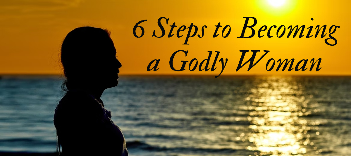 6 Steps to Becoming a Godly Woman