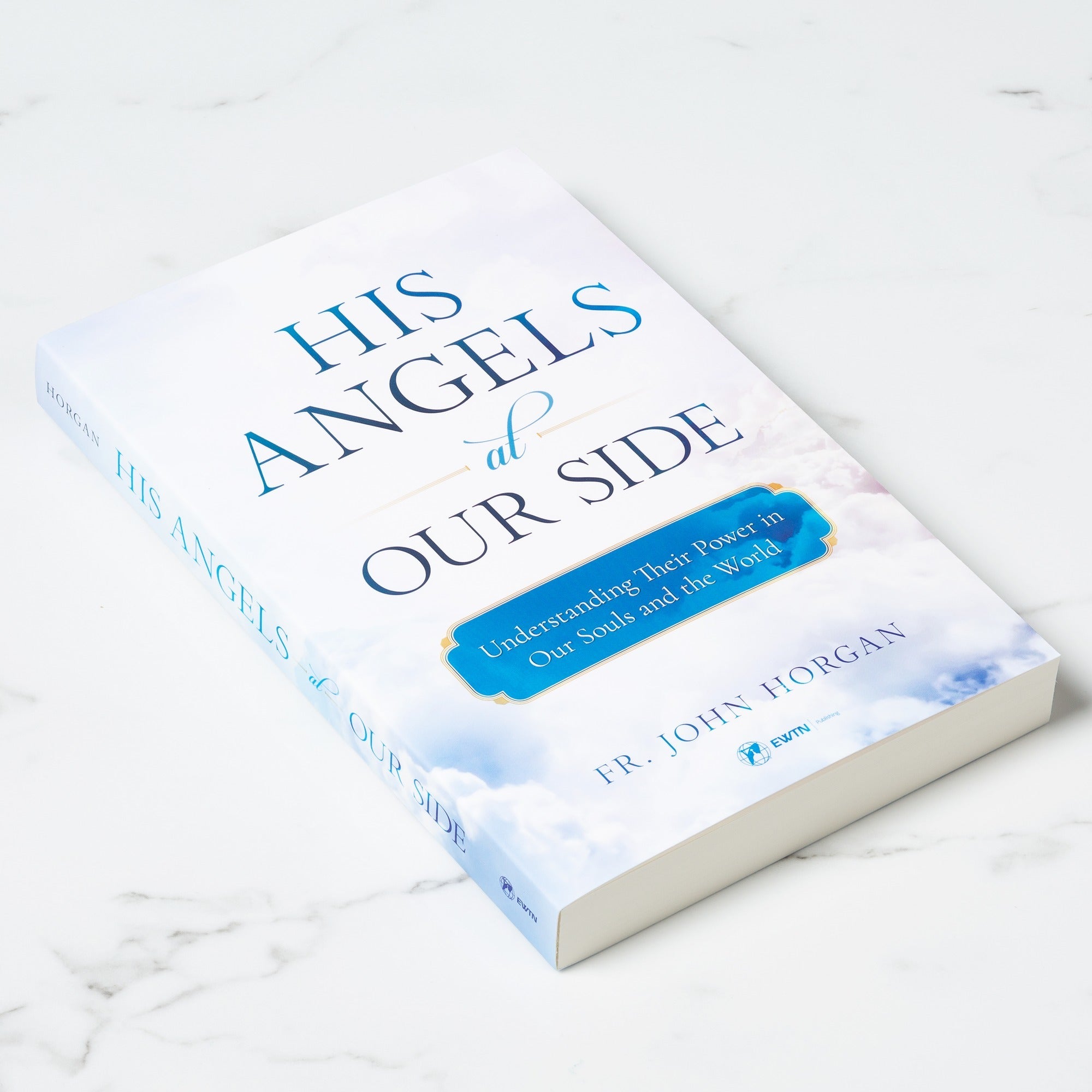 His Angels At Our Side: Understanding Their Power in Our Souls and The World