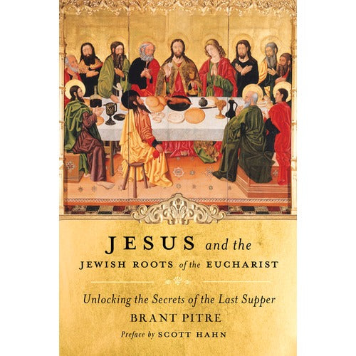 Jesus and the Jewish Roots of the Eucharist: Unlocking the Secrets of the Last Supper