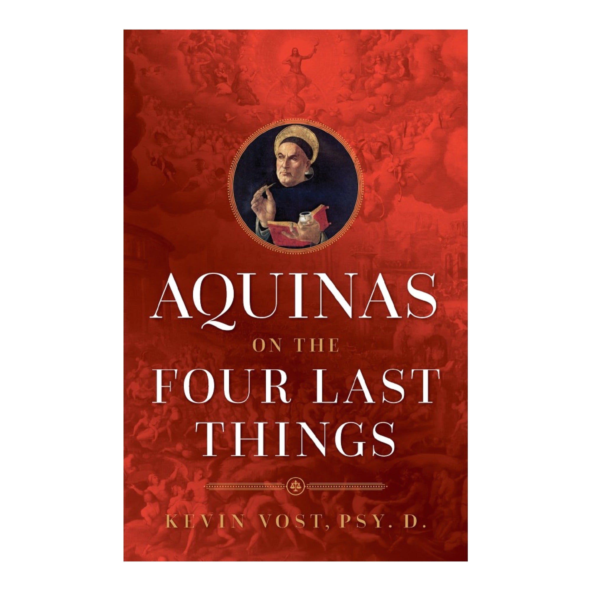 Aquinas on the Four Last Things: Everything You Need To Know About Death, Judgment, Heaven, and Hell