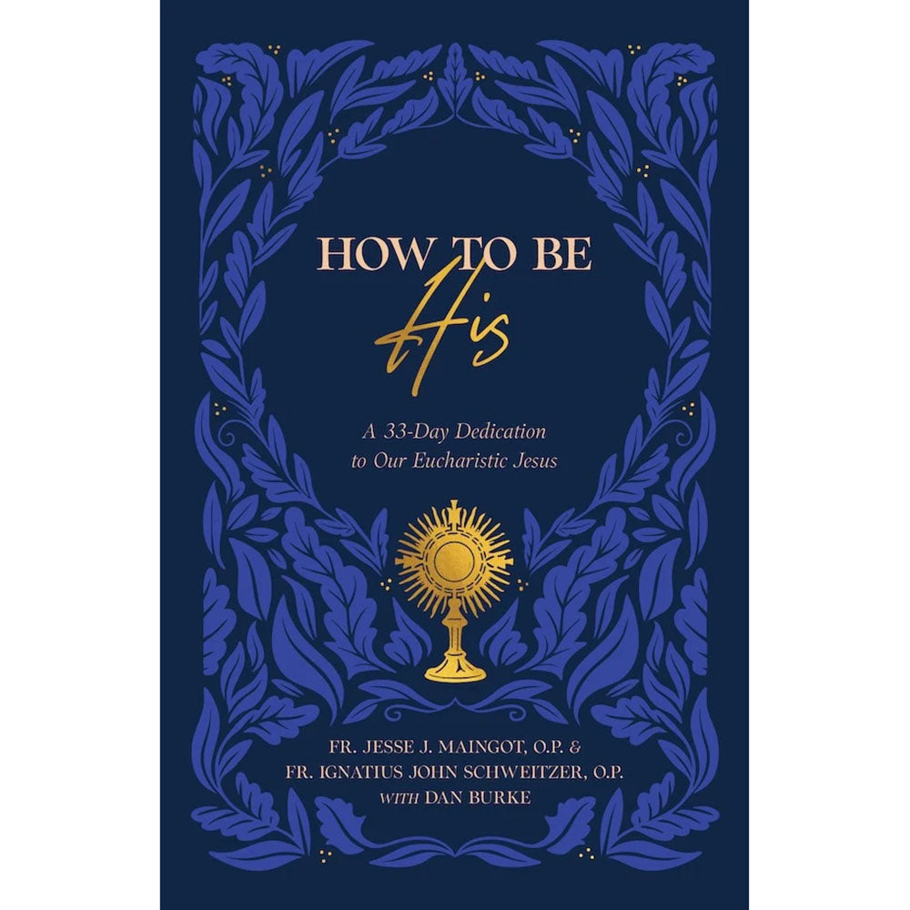 How to Be His: A 33-Day Dedication to Our Eucharistic Jesus
