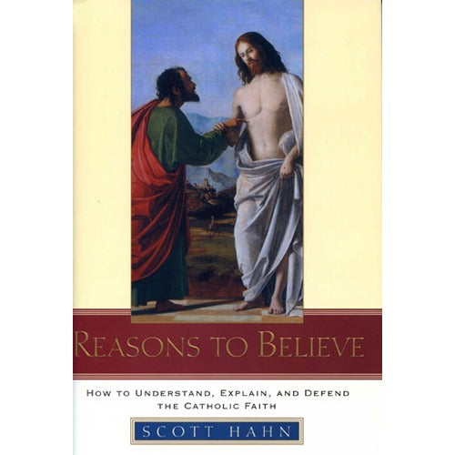 Reasons to Believe: How to Understand, Explain, and Defend the Catholic Faith