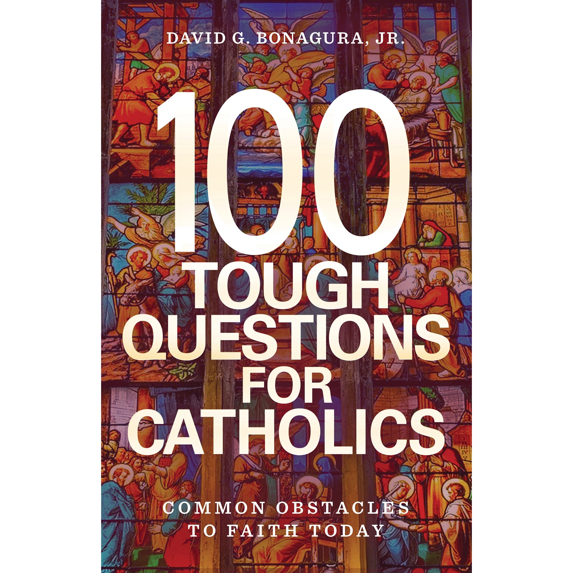 100 Tough Questions for Catholics: Common Obstacles to Faith Today