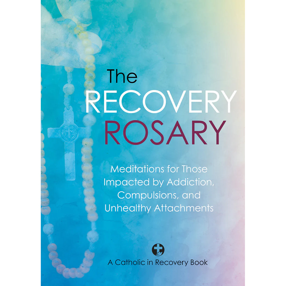 The Recovery Rosary: Meditations for Those Impacted by Addiction, Compulsions, and Unhealthy Attachments