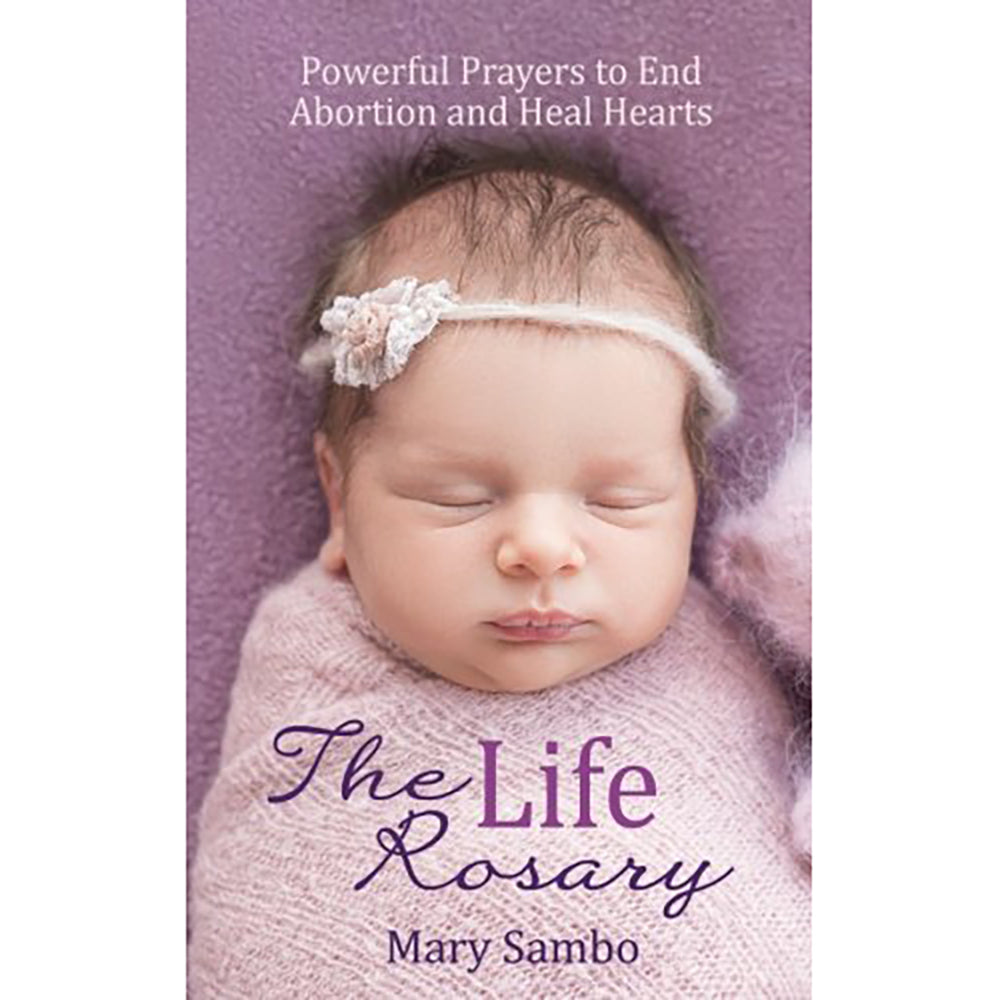 The Life Rosary: Powerful Prayers to End Abortion and Heal Hearts