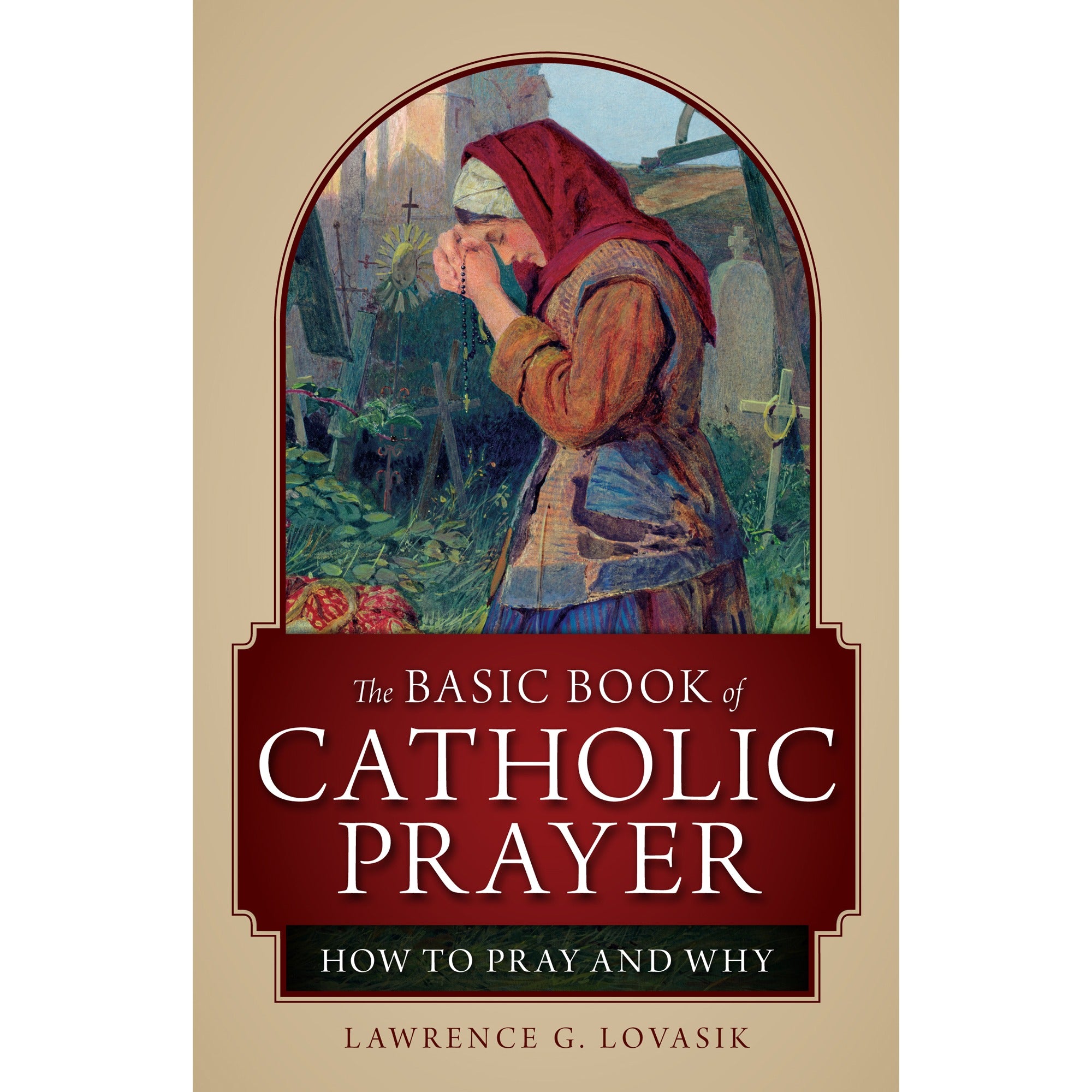 The Basic Book of Catholic Prayer - How to Pray and Why