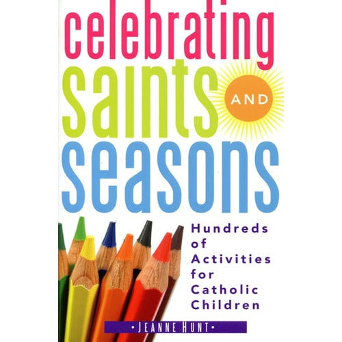 Celebrating Saints and Seasons: Hundreds of Activities for Catholic Children