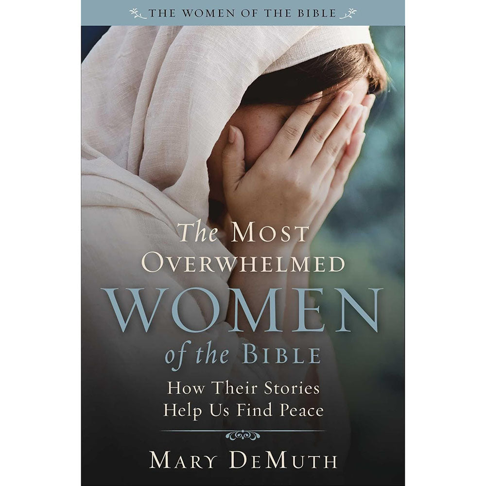 The Most Overwhelmed Women of the Bible: How Their Stories Help Us Find Peace