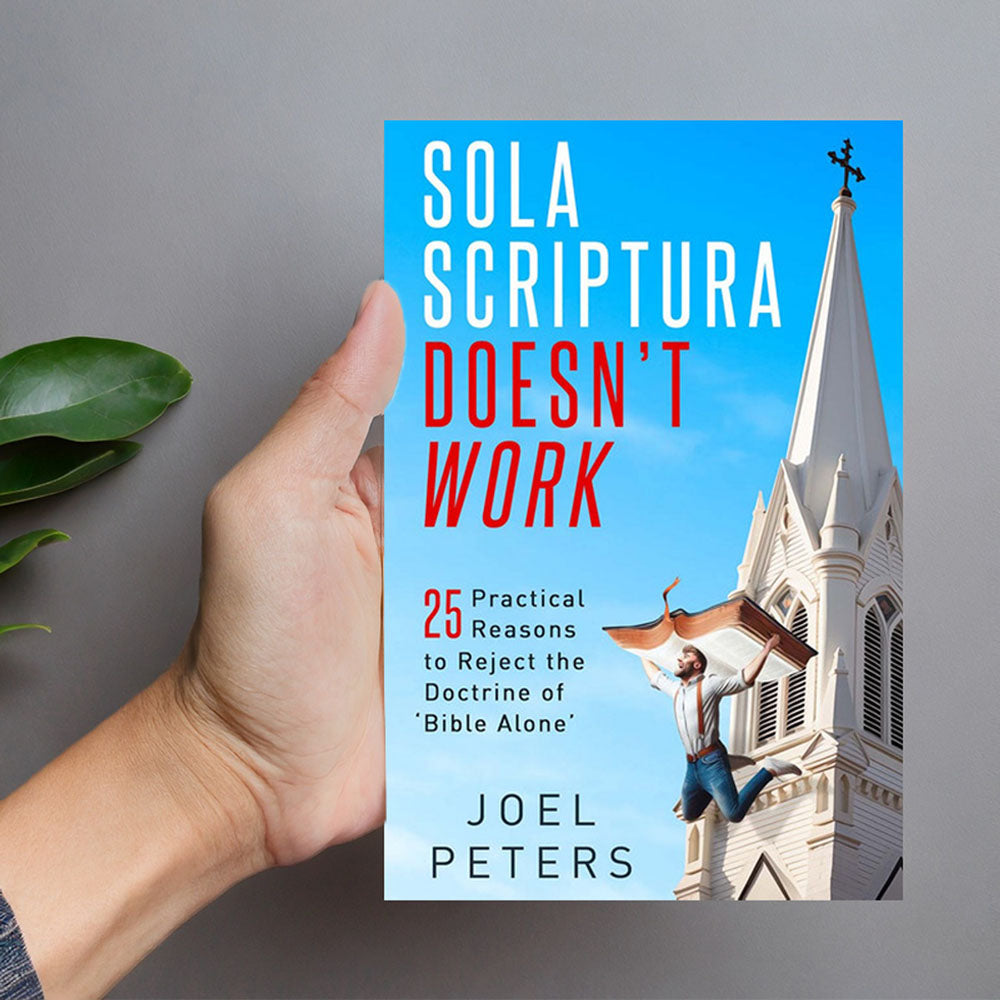 Sola Scriptura Doesn't Work: 25 Practical Reasons to Reject the Doctrine of 'Bible Alone'