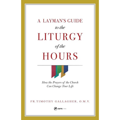 A Layman's Guide to Liturgy Of The Hours -How the Prayers Of The Church Can Change Your Life