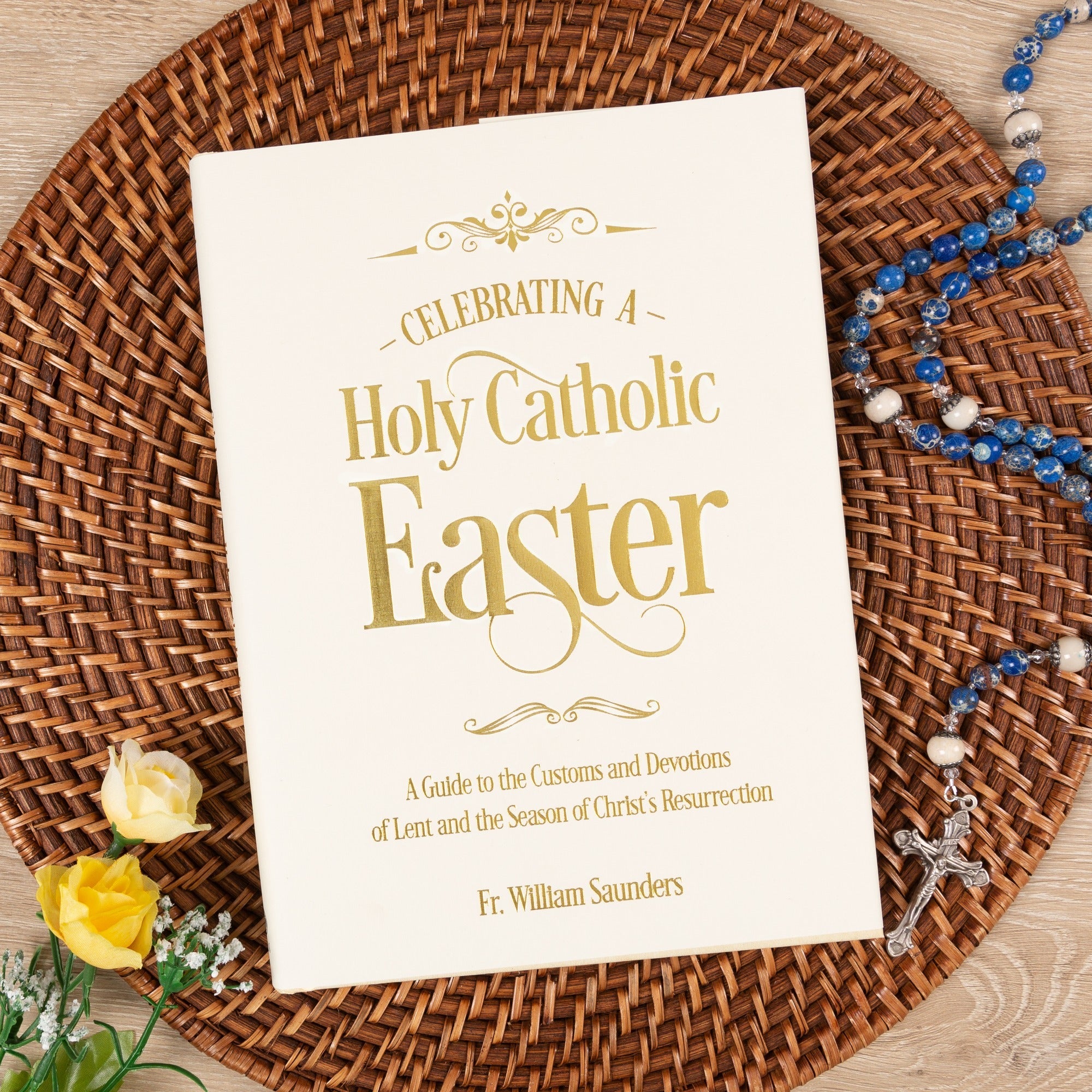 Celebrating A Holy Catholic Easter: A Guide To The Customs And Devotions Of Lent And The Season Of Christ's Resurrection