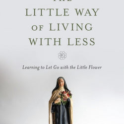 The Little Way of Living With Less: Learning to Let Go With the Little Flower