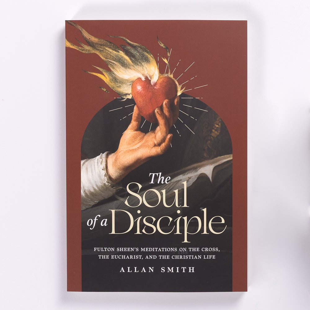 The Soul of a Disciple: Fulton Sheen's Meditations on the Cross, the Eucharist, and the Christian Life