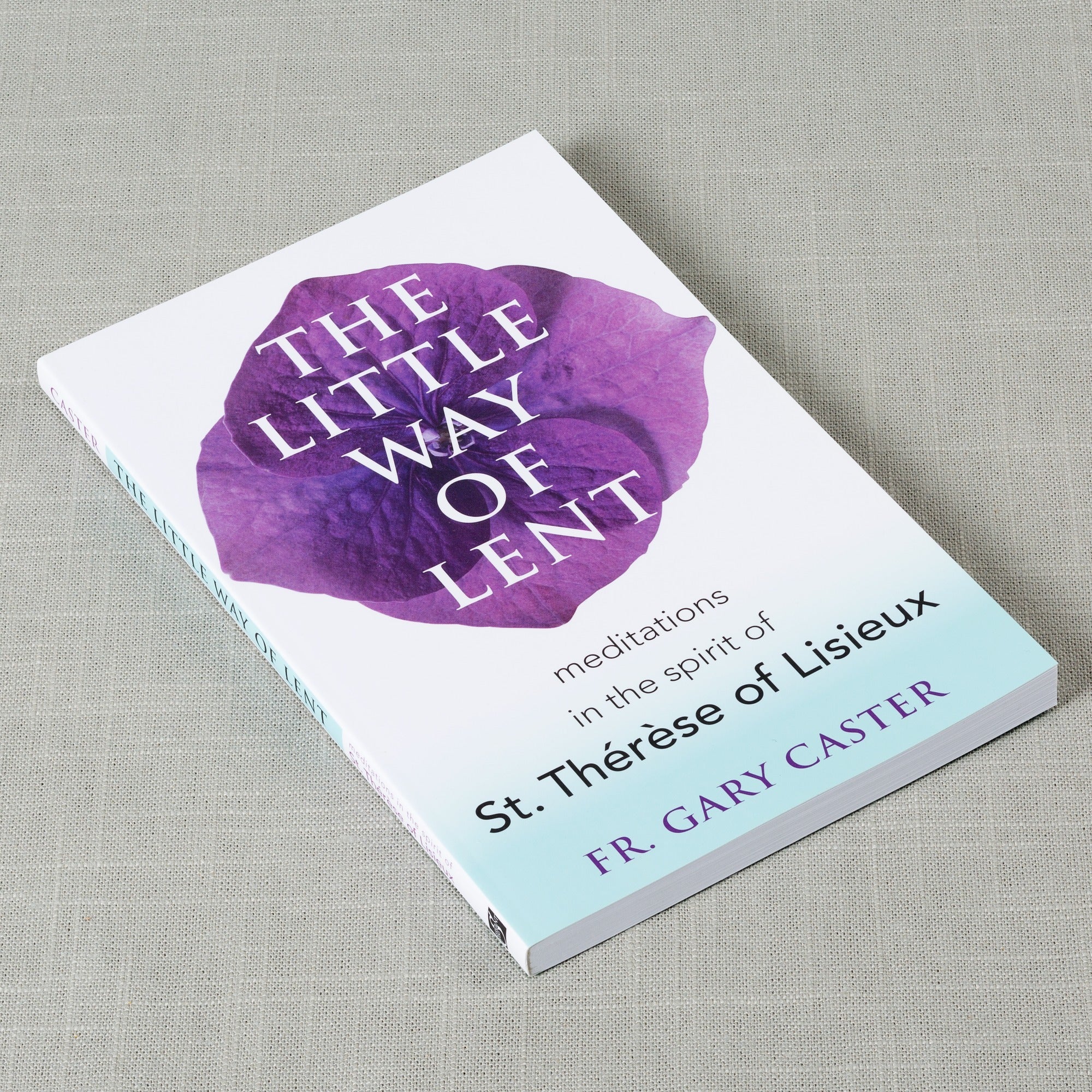 The Little Way of Lent - Meditations in the Spirit of St. Therese of Lisieux