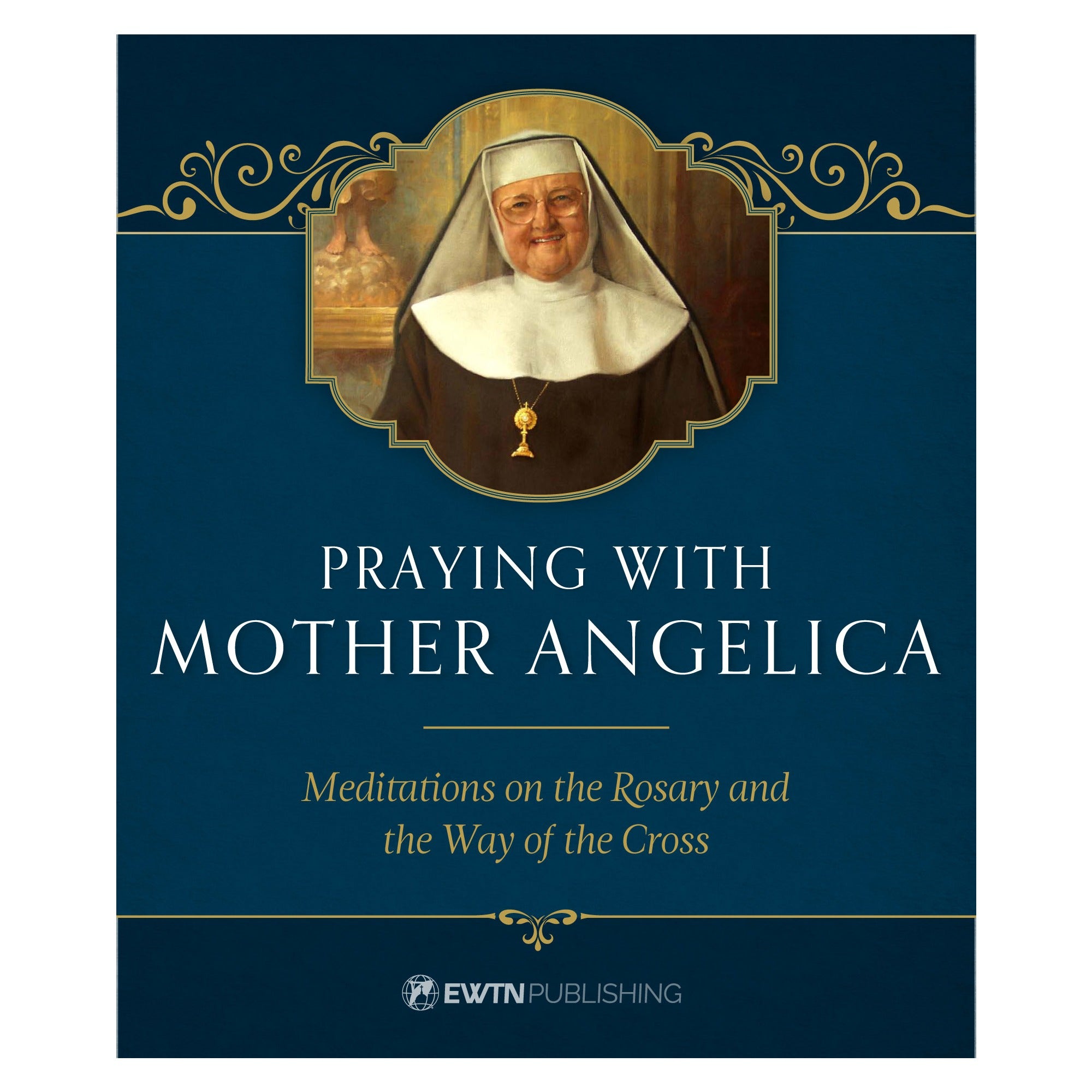 Praying with Mother Angelica: Meditations on the Rosary and the Way of the Cross