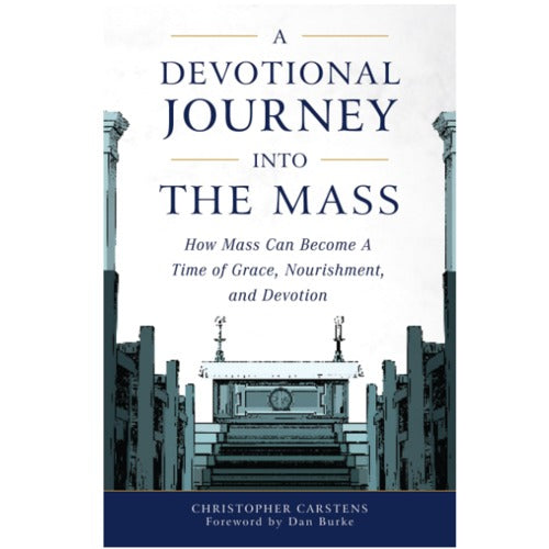 A Devotional Journey Into The Mass - How Mass Can Become a Time of Grace, Nourishment, and Devotion