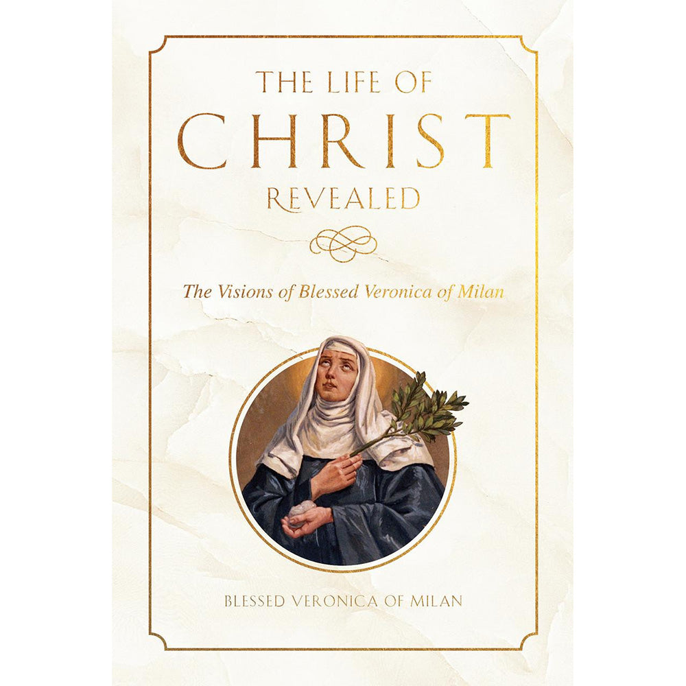 The Life of Christ Revealed: The Visions of Blessed Veronica of Milan